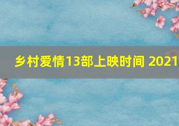 乡村爱情13部上映时间 2021